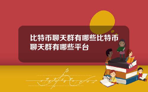比特币聊天群有哪些比特币聊天群有哪些平台