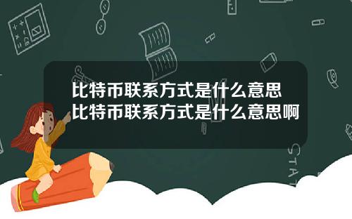 比特币联系方式是什么意思比特币联系方式是什么意思啊