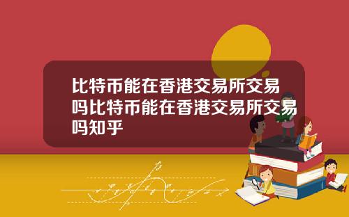 比特币能在香港交易所交易吗比特币能在香港交易所交易吗知乎