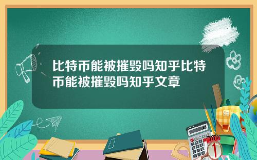 比特币能被摧毁吗知乎比特币能被摧毁吗知乎文章