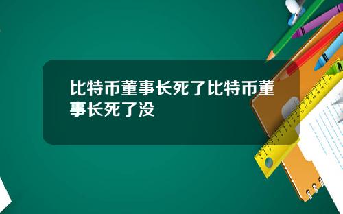 比特币董事长死了比特币董事长死了没