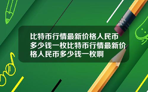 比特币行情最新价格人民币多少钱一枚比特币行情最新价格人民币多少钱一枚啊