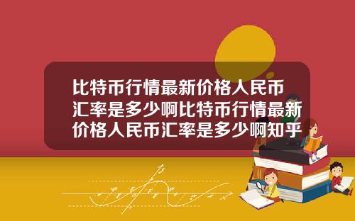 比特币行情最新价格人民币汇率是多少啊比特币行情最新价格人民币汇率是多少啊知乎
