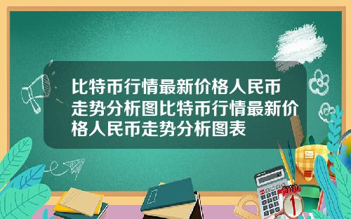 比特币行情最新价格人民币走势分析图比特币行情最新价格人民币走势分析图表