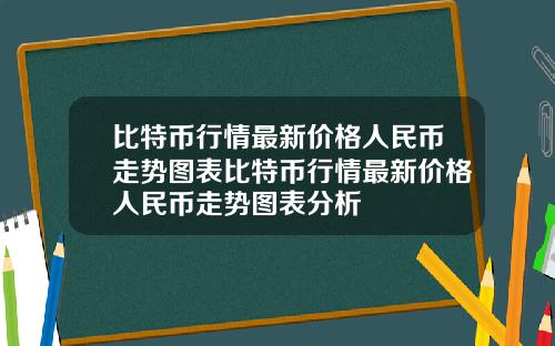 比特币行情最新价格人民币走势图表比特币行情最新价格人民币走势图表分析