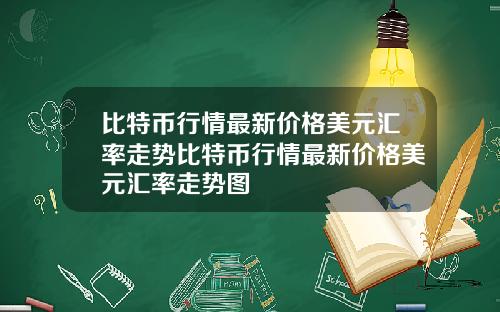 比特币行情最新价格美元汇率走势比特币行情最新价格美元汇率走势图