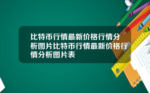 比特币行情最新价格行情分析图片比特币行情最新价格行情分析图片表
