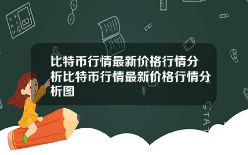 比特币行情最新价格行情分析比特币行情最新价格行情分析图