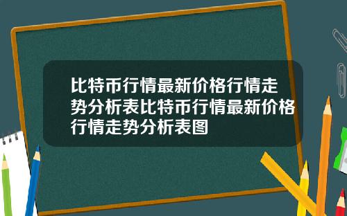 比特币行情最新价格行情走势分析表比特币行情最新价格行情走势分析表图