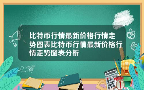 比特币行情最新价格行情走势图表比特币行情最新价格行情走势图表分析