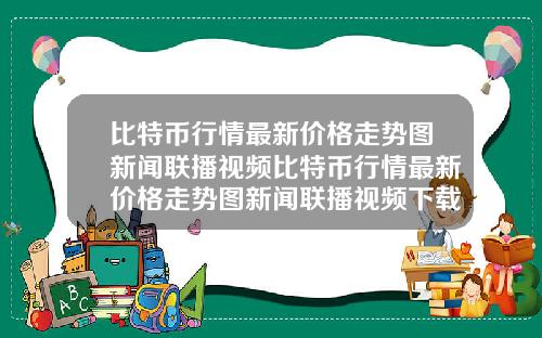 比特币行情最新价格走势图新闻联播视频比特币行情最新价格走势图新闻联播视频下载