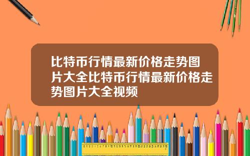比特币行情最新价格走势图片大全比特币行情最新价格走势图片大全视频