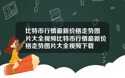 比特币行情最新价格走势图片大全视频比特币行情最新价格走势图片大全视频下载