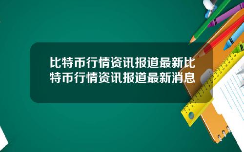 比特币行情资讯报道最新比特币行情资讯报道最新消息