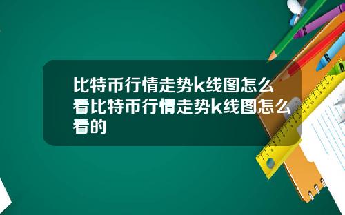 比特币行情走势k线图怎么看比特币行情走势k线图怎么看的