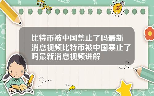 比特币被中国禁止了吗最新消息视频比特币被中国禁止了吗最新消息视频讲解