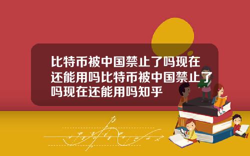 比特币被中国禁止了吗现在还能用吗比特币被中国禁止了吗现在还能用吗知乎