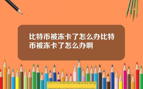 比特币被冻卡了怎么办比特币被冻卡了怎么办啊