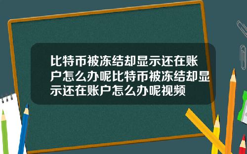 比特币被冻结却显示还在账户怎么办呢比特币被冻结却显示还在账户怎么办呢视频