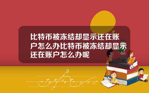 比特币被冻结却显示还在账户怎么办比特币被冻结却显示还在账户怎么办呢