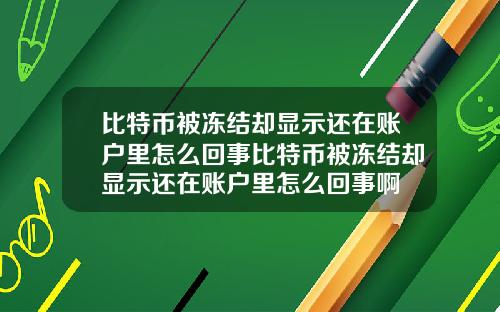 比特币被冻结却显示还在账户里怎么回事比特币被冻结却显示还在账户里怎么回事啊