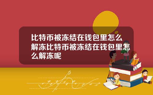 比特币被冻结在钱包里怎么解冻比特币被冻结在钱包里怎么解冻呢