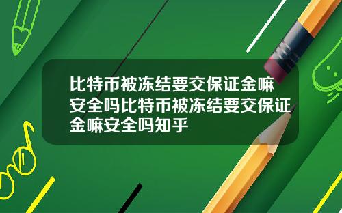 比特币被冻结要交保证金嘛安全吗比特币被冻结要交保证金嘛安全吗知乎