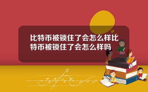比特币被锁住了会怎么样比特币被锁住了会怎么样吗