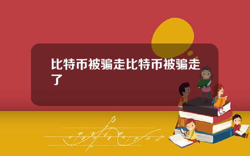 比特币被骗走比特币被骗走了