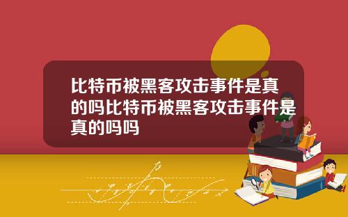 比特币被黑客攻击事件是真的吗比特币被黑客攻击事件是真的吗吗