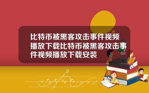 比特币被黑客攻击事件视频播放下载比特币被黑客攻击事件视频播放下载安装
