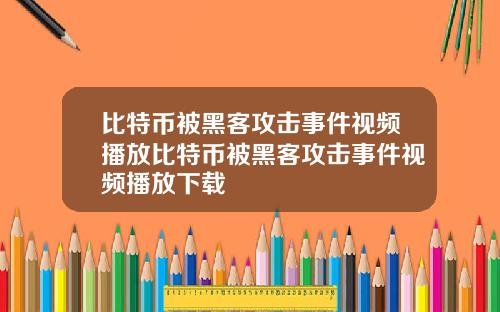 比特币被黑客攻击事件视频播放比特币被黑客攻击事件视频播放下载