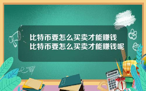 比特币要怎么买卖才能赚钱比特币要怎么买卖才能赚钱呢