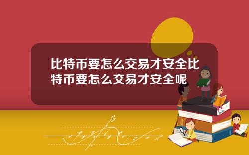 比特币要怎么交易才安全比特币要怎么交易才安全呢
