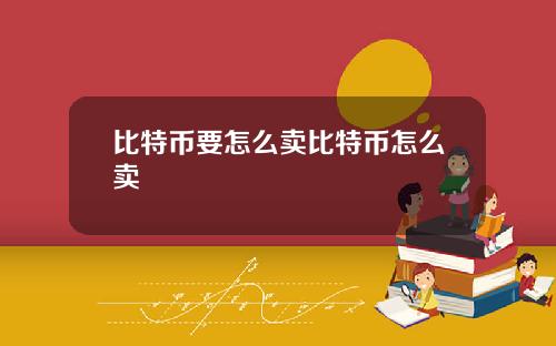 比特币要怎么卖比特币怎么卖