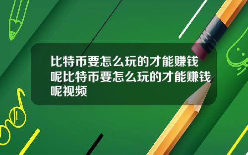 比特币要怎么玩的才能赚钱呢比特币要怎么玩的才能赚钱呢视频