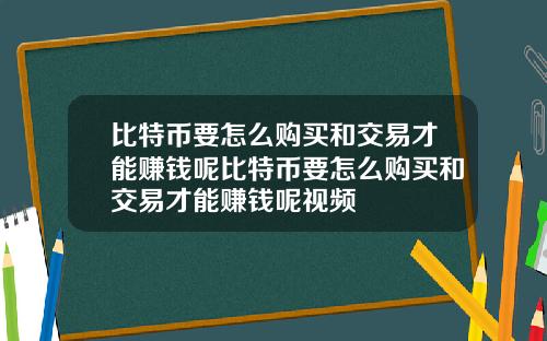 比特币要怎么购买和交易才能赚钱呢比特币要怎么购买和交易才能赚钱呢视频