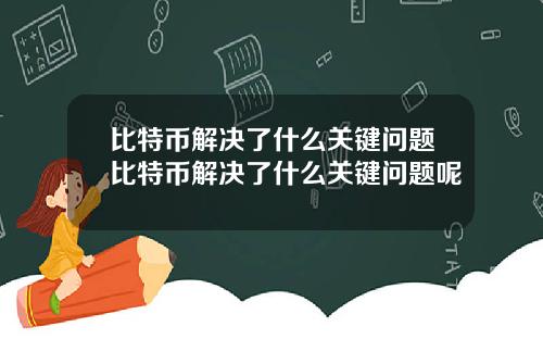 比特币解决了什么关键问题比特币解决了什么关键问题呢