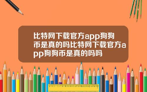 比特网下载官方app狗狗币是真的吗比特网下载官方app狗狗币是真的吗吗