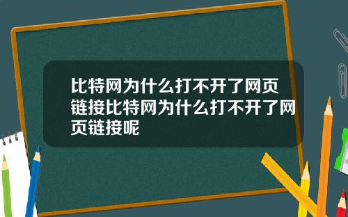 比特网为什么打不开了网页链接比特网为什么打不开了网页链接呢