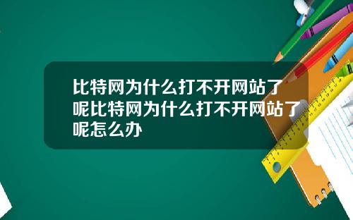 比特网为什么打不开网站了呢比特网为什么打不开网站了呢怎么办