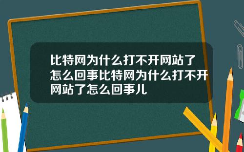 比特网为什么打不开网站了怎么回事比特网为什么打不开网站了怎么回事儿