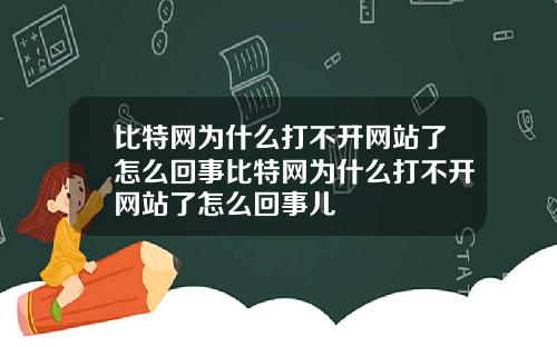 比特网为什么打不开网站了怎么回事比特网为什么打不开网站了怎么回事儿