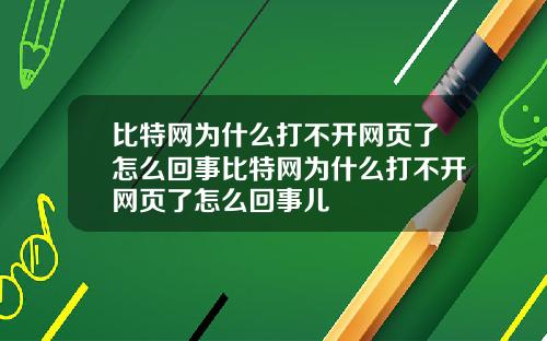 比特网为什么打不开网页了怎么回事比特网为什么打不开网页了怎么回事儿