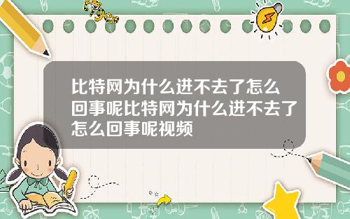 比特网为什么进不去了怎么回事呢比特网为什么进不去了怎么回事呢视频
