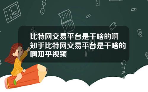 比特网交易平台是干啥的啊知乎比特网交易平台是干啥的啊知乎视频