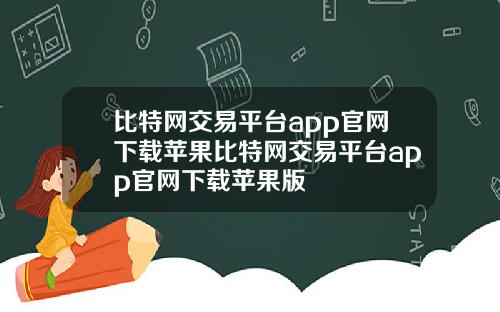 比特网交易平台app官网下载苹果比特网交易平台app官网下载苹果版