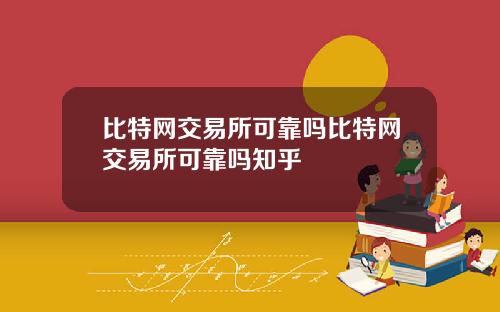 比特网交易所可靠吗比特网交易所可靠吗知乎