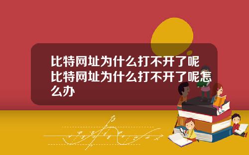比特网址为什么打不开了呢比特网址为什么打不开了呢怎么办