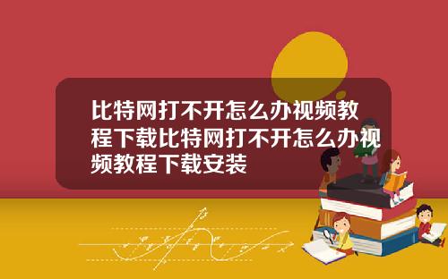 比特网打不开怎么办视频教程下载比特网打不开怎么办视频教程下载安装